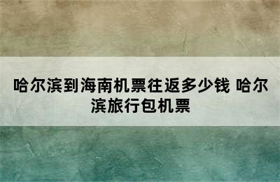 哈尔滨到海南机票往返多少钱 哈尔滨旅行包机票